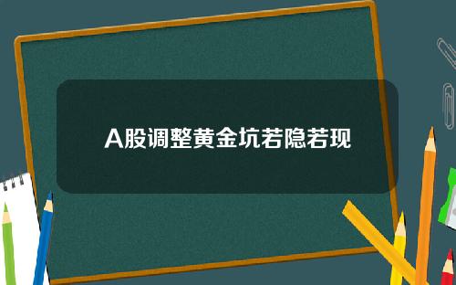 A股调整黄金坑若隐若现