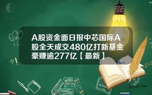 A股资金面日报中芯国际A股全天成交480亿打新基金豪赚逾277亿【最新】