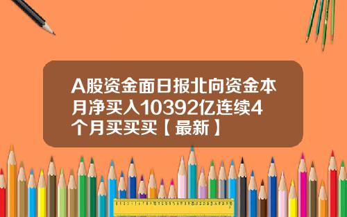 A股资金面日报北向资金本月净买入10392亿连续4个月买买买【最新】