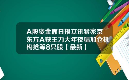 A股资金面日报立讯紧密京东方A获主力大年夜幅加仓机构抢筹8只股【最新】