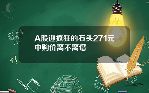 A股迎疯狂的石头271元申购价离不离谱