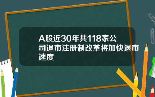 A股近30年共118家公司退市注册制改革将加快退市速度