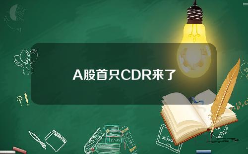 A股首只CDR来了