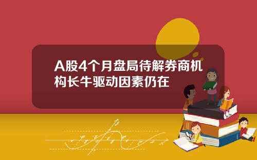 A股4个月盘局待解券商机构长牛驱动因素仍在