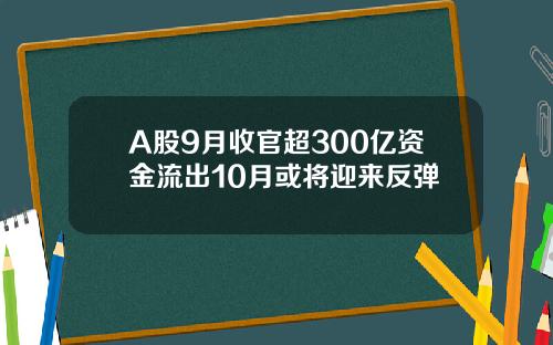 A股9月收官超300亿资金流出10月或将迎来反弹