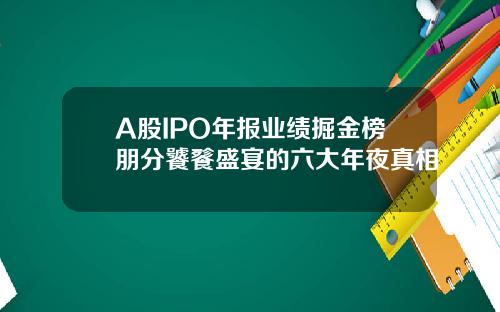 A股IPO年报业绩掘金榜朋分饕餮盛宴的六大年夜真相