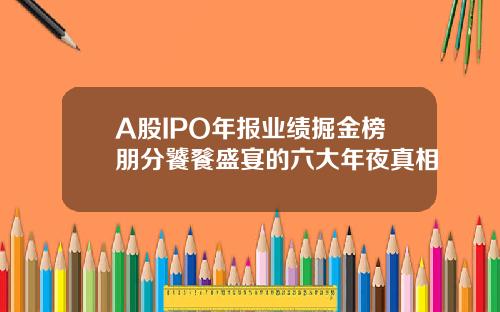 A股IPO年报业绩掘金榜朋分饕餮盛宴的六大年夜真相