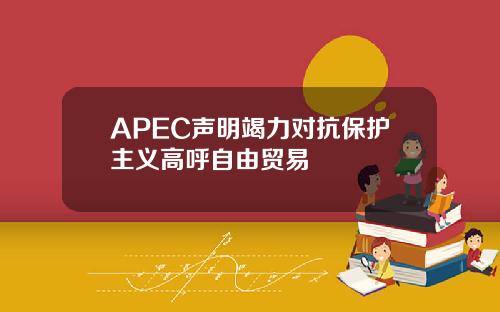 APEC声明竭力对抗保护主义高呼自由贸易