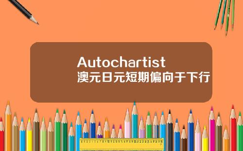 Autochartist澳元日元短期偏向于下行