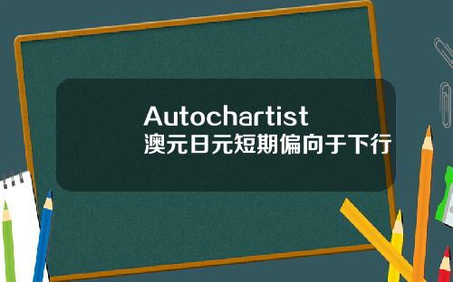 Autochartist澳元日元短期偏向于下行