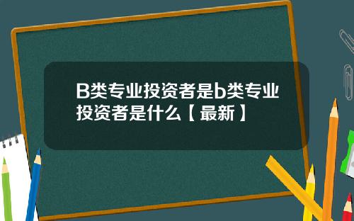 B类专业投资者是b类专业投资者是什么【最新】