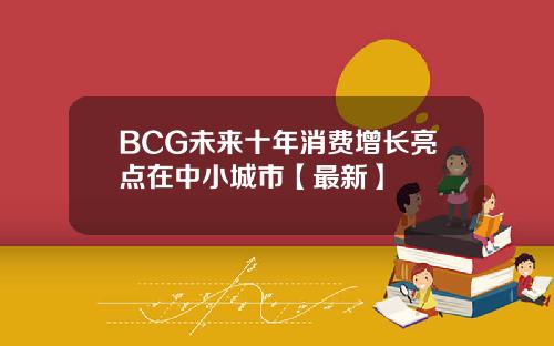 BCG未来十年消费增长亮点在中小城市【最新】