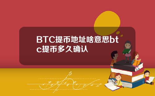 BTC提币地址啥意思btc提币多久确认