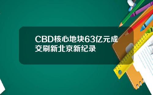 CBD核心地块63亿元成交刷新北京新纪录