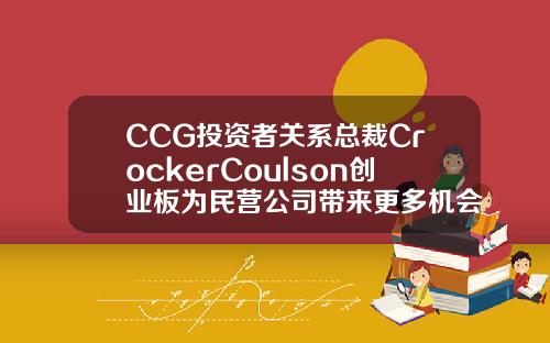 CCG投资者关系总裁CrockerCoulson创业板为民营公司带来更多机会【最新】