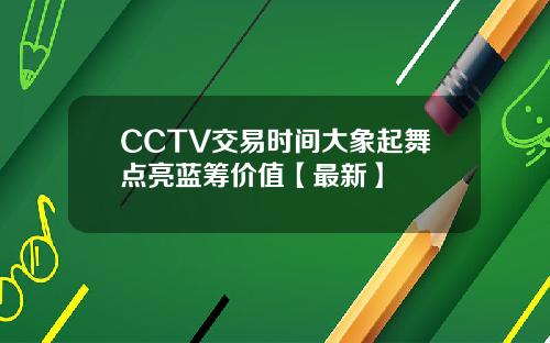 CCTV交易时间大象起舞点亮蓝筹价值【最新】