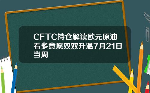 CFTC持仓解读欧元原油看多意愿双双升温7月21日当周