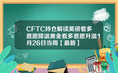 CFTC持仓解读英镑看多意愿降温黄金看多意愿升温1月26日当周【最新】