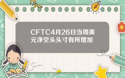 CFTC4月26日当周美元净空头头寸有所增加