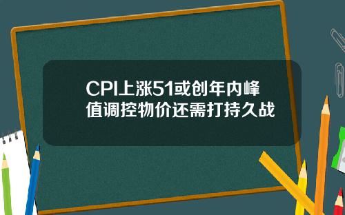 CPI上涨51或创年内峰值调控物价还需打持久战