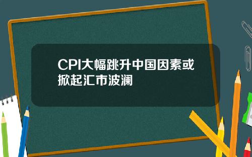 CPI大幅跳升中国因素或掀起汇市波澜