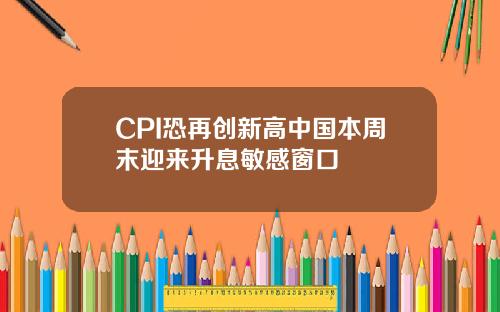 CPI恐再创新高中国本周末迎来升息敏感窗口