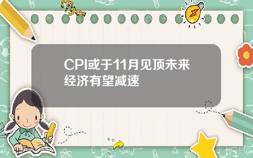 CPI或于11月见顶未来经济有望减速