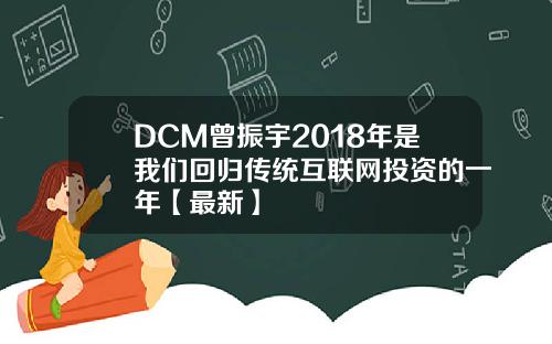 DCM曾振宇2018年是我们回归传统互联网投资的一年【最新】