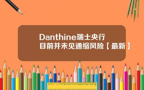 Danthine瑞士央行目前并未见通缩风险【最新】