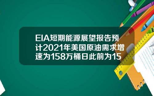 EIA短期能源展望报告预计2021年美国原油需求增速为158万桶日此前为152万桶日【最新】