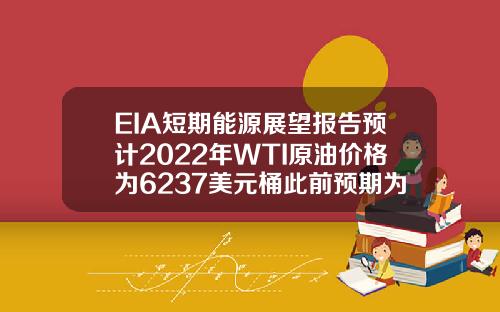 EIA短期能源展望报告预计2022年WTI原油价格为6237美元桶此前预期为6297美元桶【最新】