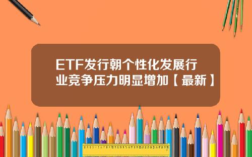 ETF发行朝个性化发展行业竞争压力明显增加【最新】