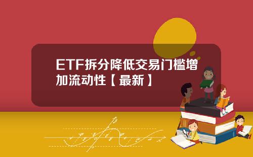 ETF拆分降低交易门槛增加流动性【最新】