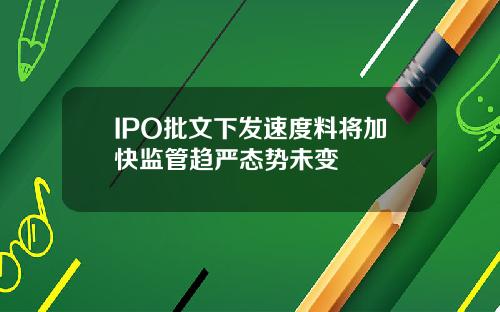 IPO批文下发速度料将加快监管趋严态势未变