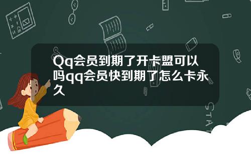 Qq会员到期了开卡盟可以吗qq会员快到期了怎么卡永久