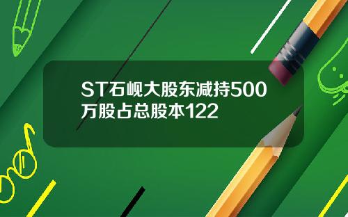 ST石岘大股东减持500万股占总股本122