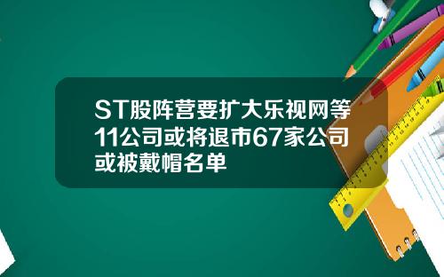 ST股阵营要扩大乐视网等11公司或将退市67家公司或被戴帽名单