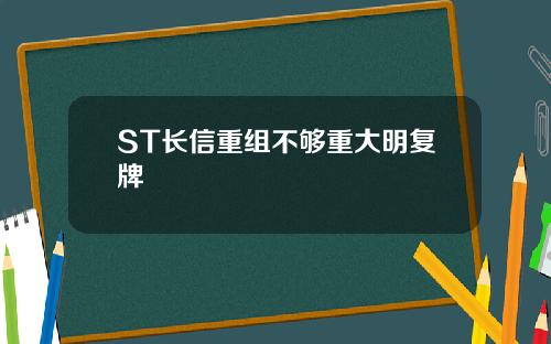 ST长信重组不够重大明复牌