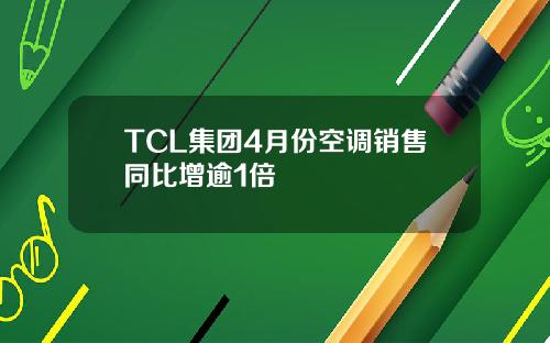 TCL集团4月份空调销售同比增逾1倍