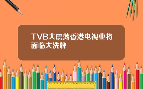 TVB大震荡香港电视业将面临大洗牌