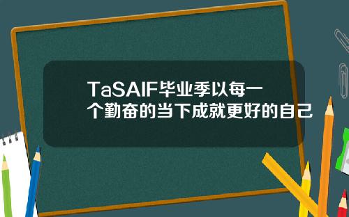 TaSAIF毕业季以每一个勤奋的当下成就更好的自己