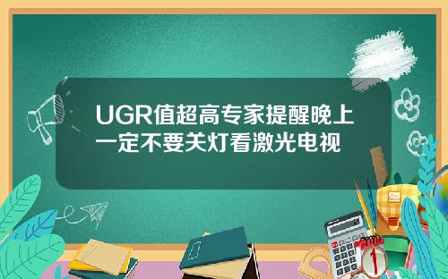 UGR值超高专家提醒晚上一定不要关灯看激光电视