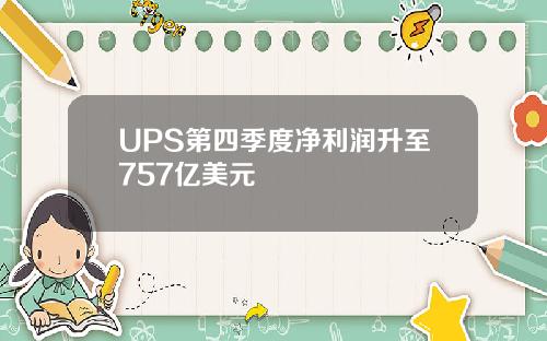 UPS第四季度净利润升至757亿美元