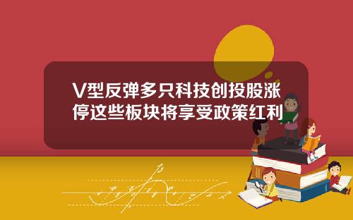 V型反弹多只科技创投股涨停这些板块将享受政策红利