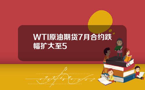 WTI原油期货7月合约跌幅扩大至5