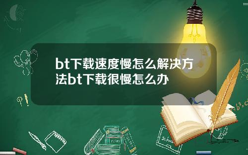 bt下载速度慢怎么解决方法bt下载很慢怎么办