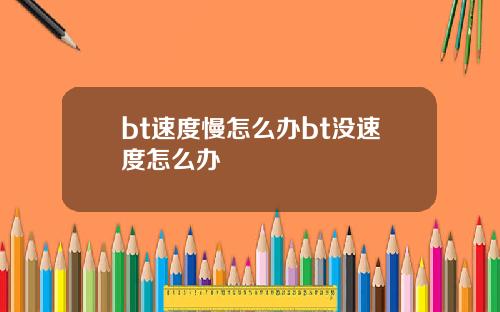 bt速度慢怎么办bt没速度怎么办