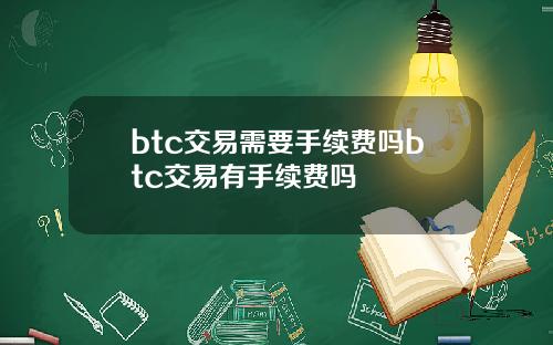 btc交易需要手续费吗btc交易有手续费吗