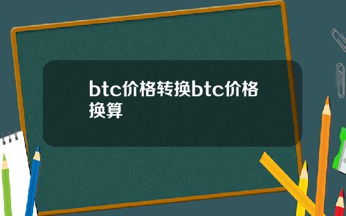 btc价格转换btc价格换算