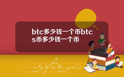 btc多少钱一个币btcs币多少钱一个币